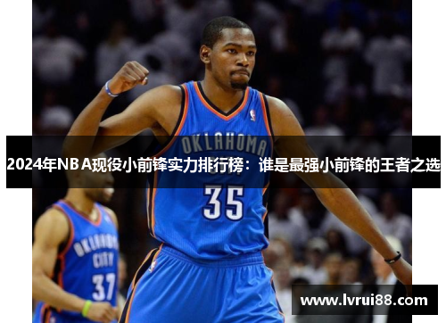 2024年NBA现役小前锋实力排行榜：谁是最强小前锋的王者之选