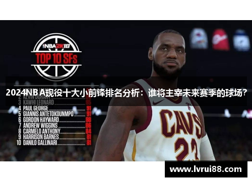 2024NBA现役十大小前锋排名分析：谁将主宰未来赛季的球场？