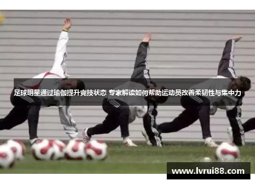 足球明星通过瑜伽提升竞技状态 专家解读如何帮助运动员改善柔韧性与集中力