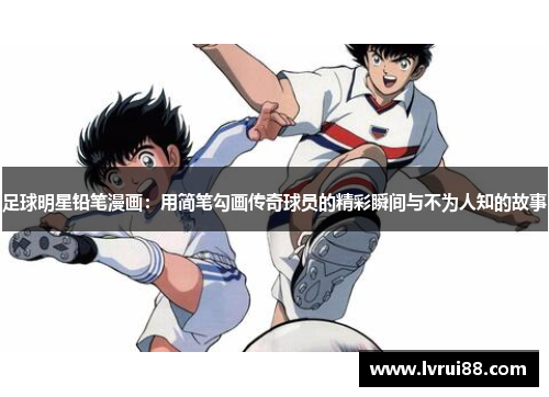 足球明星铅笔漫画：用简笔勾画传奇球员的精彩瞬间与不为人知的故事