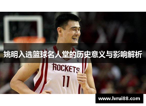 姚明入选篮球名人堂的历史意义与影响解析