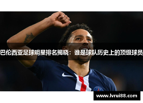 巴伦西亚足球明星排名揭晓：谁是球队历史上的顶级球员