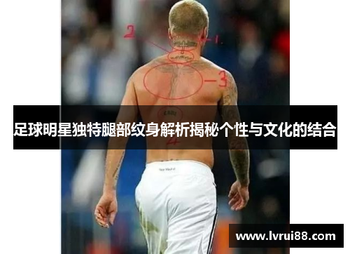 足球明星独特腿部纹身解析揭秘个性与文化的结合