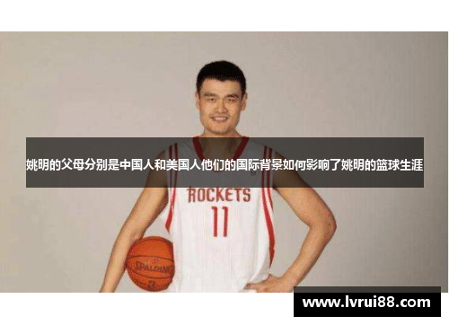 姚明的父母分别是中国人和美国人他们的国际背景如何影响了姚明的篮球生涯