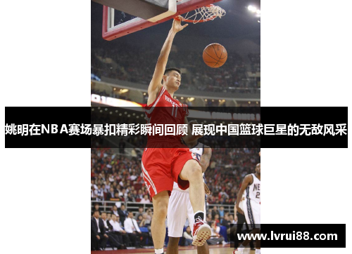 姚明在NBA赛场暴扣精彩瞬间回顾 展现中国篮球巨星的无敌风采