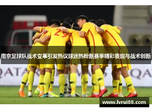 南京足球队战术变革引发热议球迷热盼新赛季精彩表现与战术创新