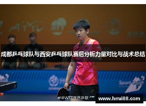 成都乒乓球队与西安乒乓球队赛后分析力量对比与战术总结