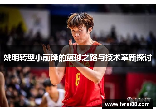 姚明转型小前锋的篮球之路与技术革新探讨
