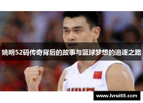 姚明52码传奇背后的故事与篮球梦想的追逐之路