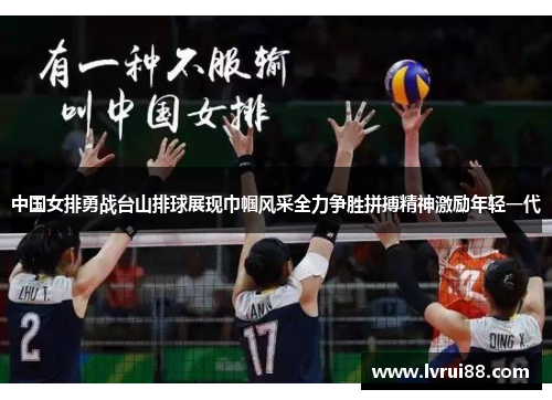 中国女排勇战台山排球展现巾帼风采全力争胜拼搏精神激励年轻一代
