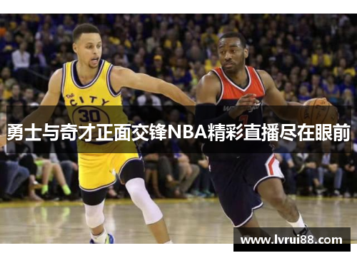 勇士与奇才正面交锋NBA精彩直播尽在眼前