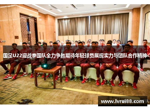 国足U22迎战泰国队全力争胜期待年轻球员展现实力与团队合作精神