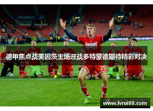 德甲焦点战美因茨主场迎战多特蒙德期待精彩对决
