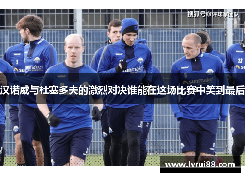汉诺威与杜塞多夫的激烈对决谁能在这场比赛中笑到最后