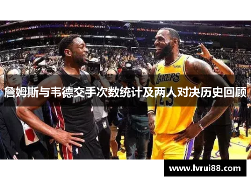 詹姆斯与韦德交手次数统计及两人对决历史回顾